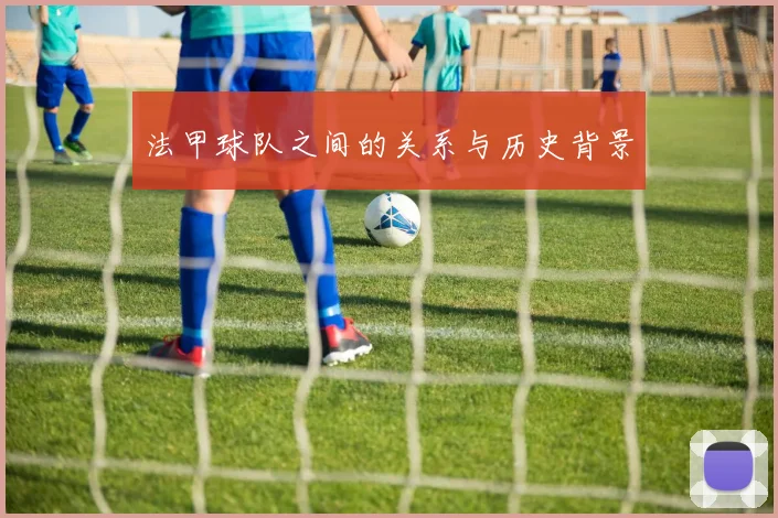 法甲球队之间的关系与历史背景
