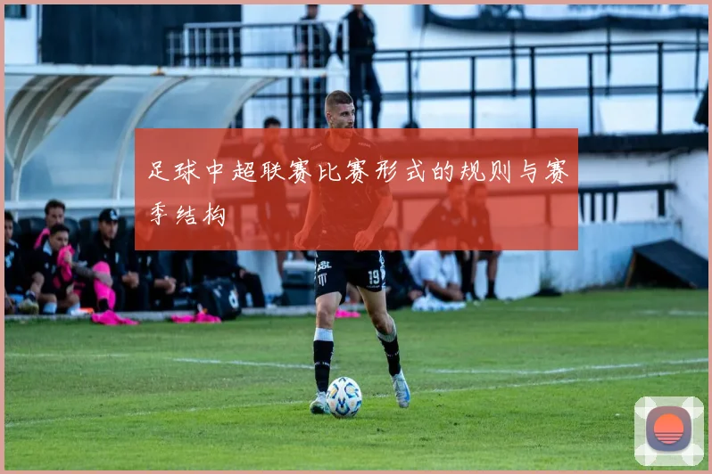 足球中超联赛比赛形式的规则与赛季结构