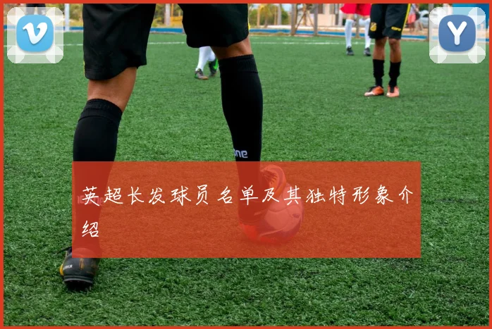 英超长发球员名单及其独特形象介绍