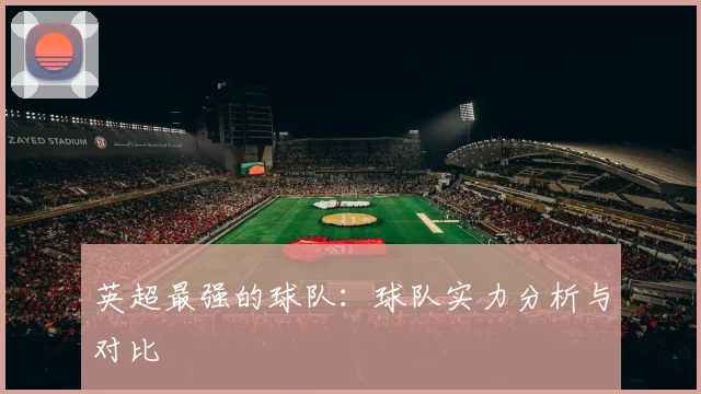 英超最强的球队：球队实力分析与对比