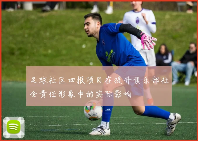 足球社区回报项目在提升俱乐部社会责任形象中的实际影响