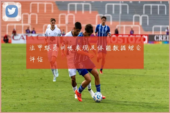 法甲球员训练表现及体能数据综合评估