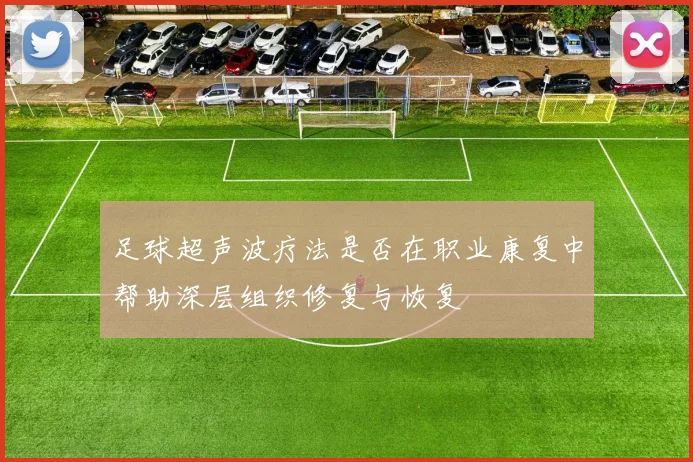 足球超声波疗法是否在职业康复中帮助深层组织修复与恢复