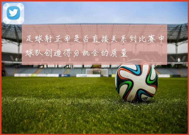足球射正率是否直接关系到比赛中球队创造得分机会的质量
